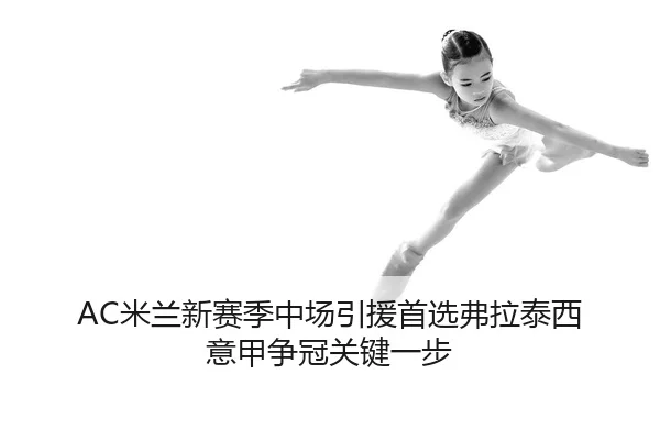 AC米兰新赛季中场引援首选弗拉泰西 意甲争冠关键一步